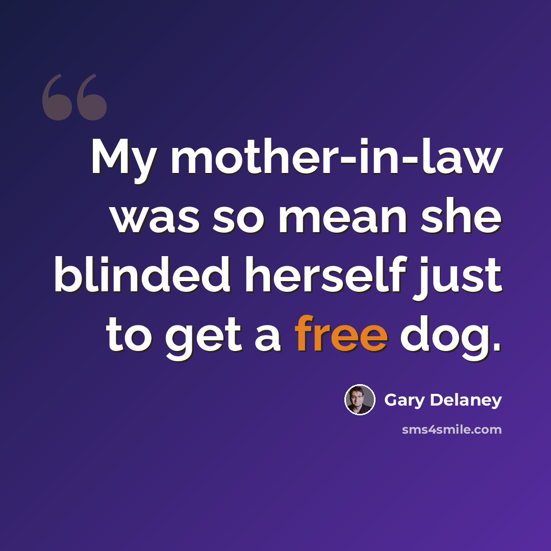 “My mother-in-law was so mean she blinded herself just to get a free dog.” quote by Gary Delaney