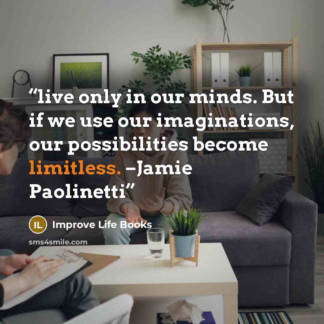 “live only in our minds. But if we use our imaginations, our possibilities become limitless. –Jamie Paolinetti” quote by Improve Life Books