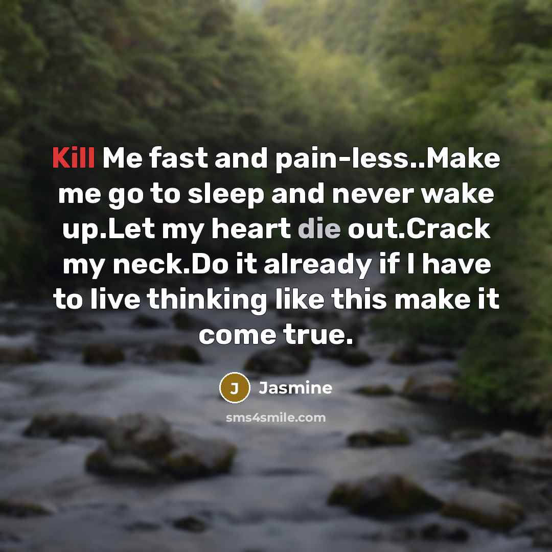 “Kill Me fast and pain-less..Make me go to sleep and never wake up.Let my heart die out.Crack my neck.Do it already if I have to live thinking like this make it come true.” quote by Jasmine