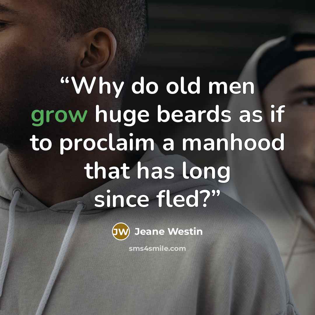 “Why do old men grow huge beards as if to proclaim a manhood that has long since fled?” quote by Jeane Westin