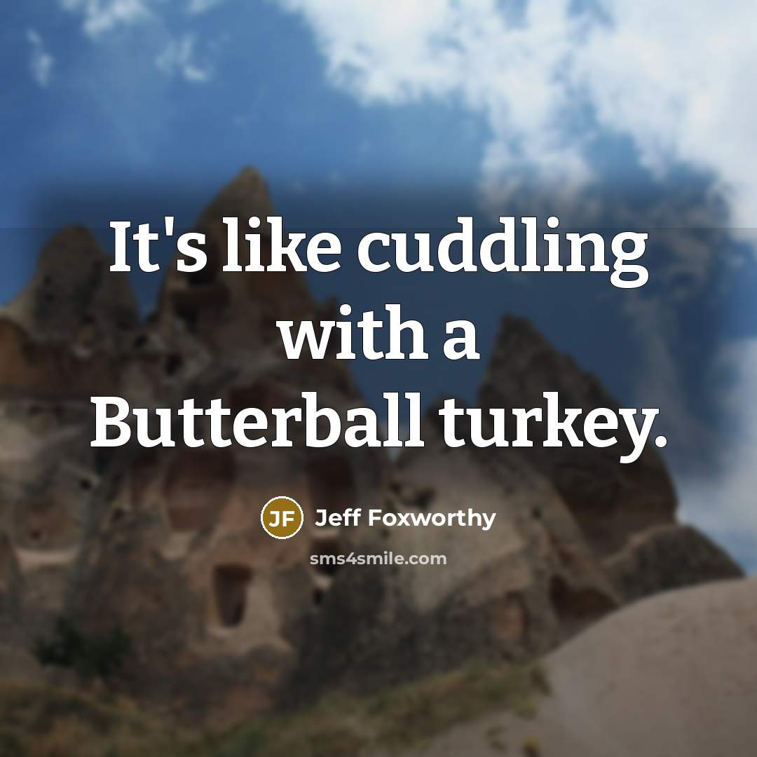 “It's like cuddling with a Butterball turkey.” quote by Jeff Foxworthy