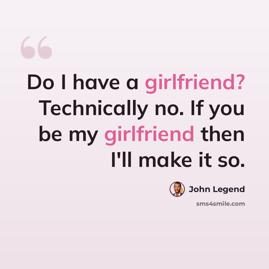“Do I have a girlfriend? Technically no. If you be my girlfriend then I'll make it so.” quote by John Legend