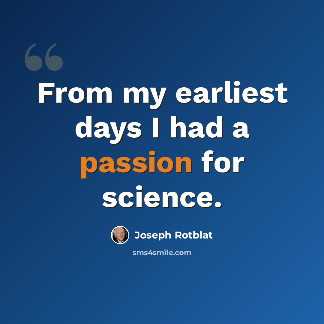 “From my earliest days I had a passion for science.” quote by Joseph Rotblat