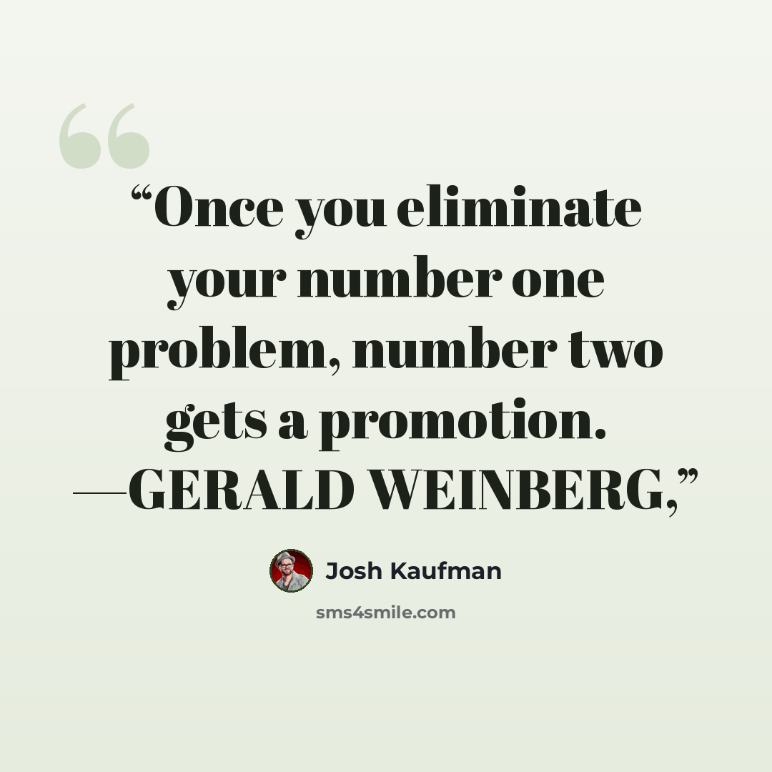 “Once you eliminate your number one problem, number two gets a promotion. —GERALD WEINBERG,” quote by Josh Kaufman