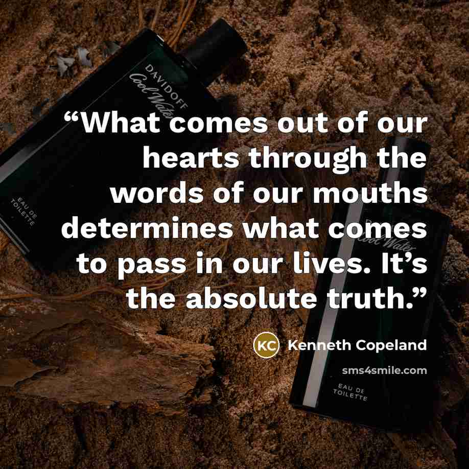 “What comes out of our hearts through the words of our mouths determines what comes to pass in our lives. It’s the absolute truth.” quote by Kenneth Copeland