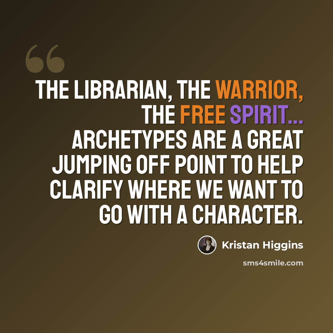 “The librarian, the warrior, the free spirit... archetypes are a great jumping off point to help clarify where we want to go with a character.” quote by Kristan Higgins