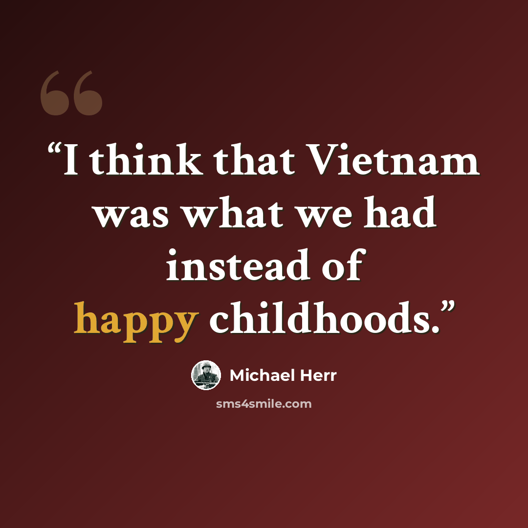 “I think that Vietnam was what we had instead of happy childhoods.” quote by Michael Herr