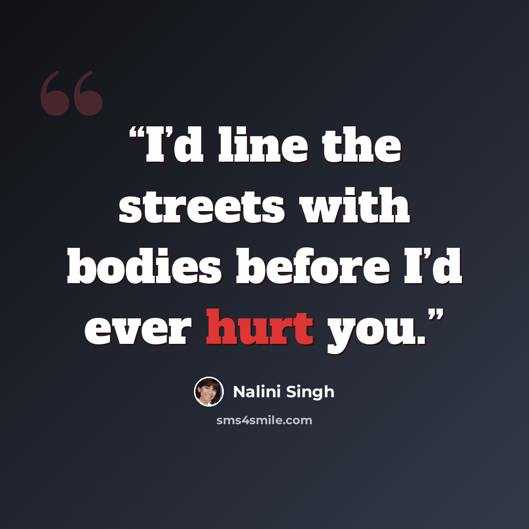 “I’d line the streets with bodies before I’d ever hurt you.” quote by Nalini Singh