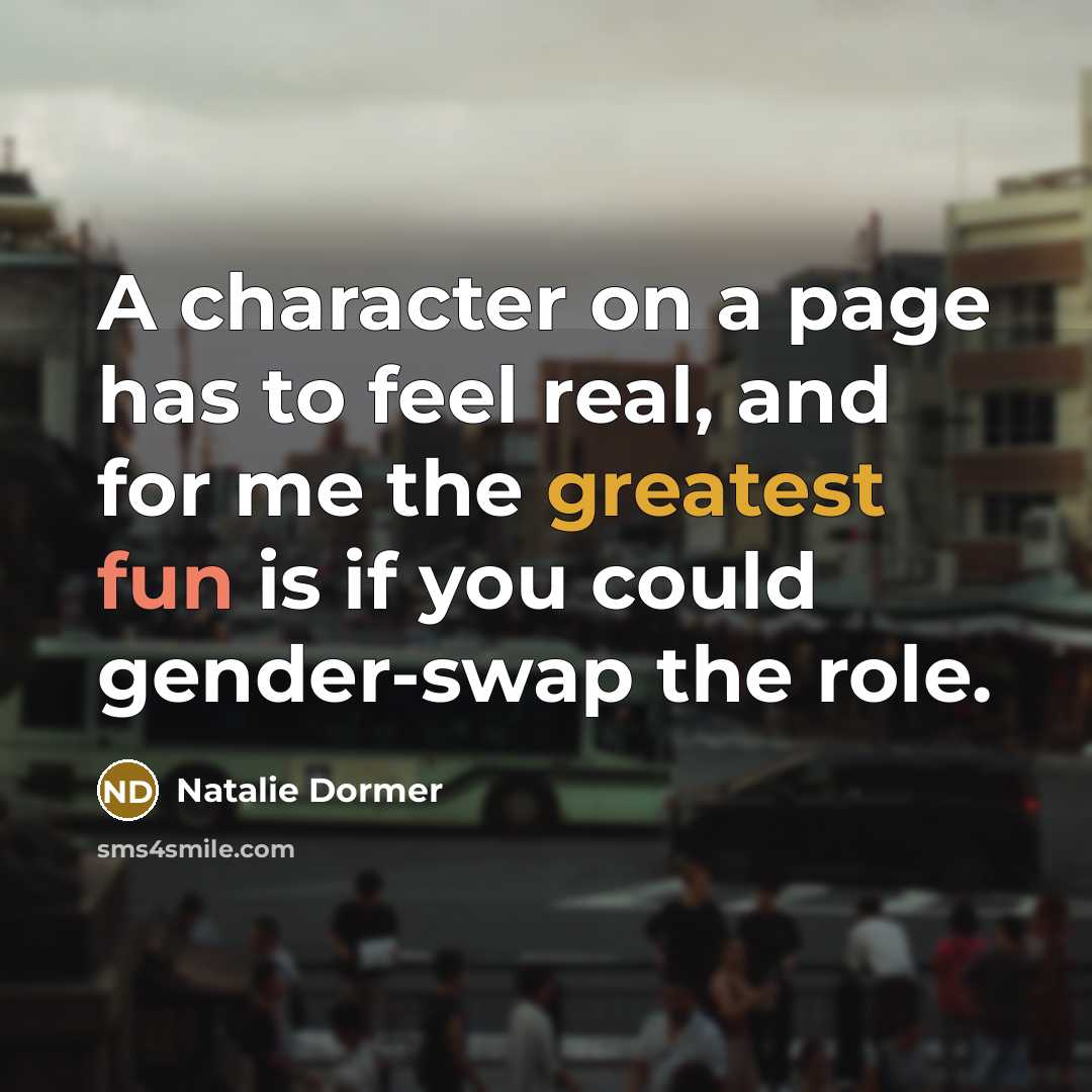 “A character on a page has to feel real, and for me the greatest fun is if you could gender-swap the role.” quote by Natalie Dormer