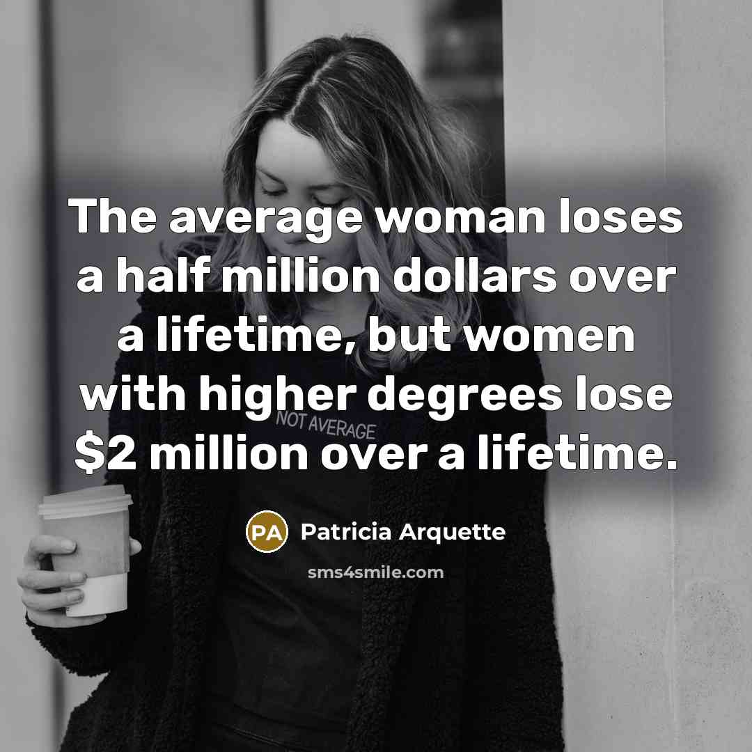“The average woman loses a half million dollars over a lifetime, but women with higher degrees lose $2 million over a lifetime.” quote by Patricia Arquette