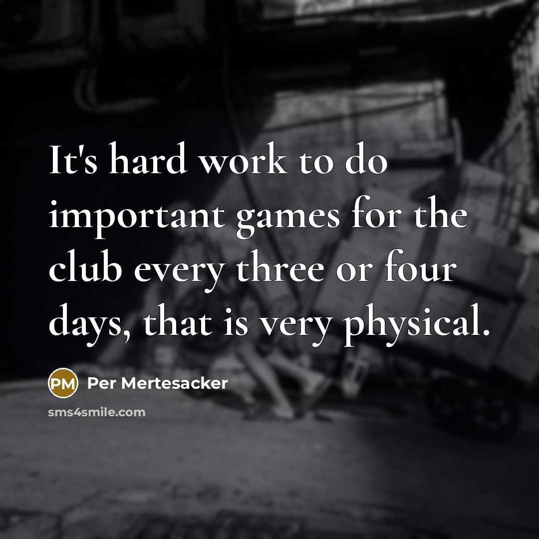 “It's hard work to do important games for the club every three or four days, that is very physical.” quote by Per Mertesacker