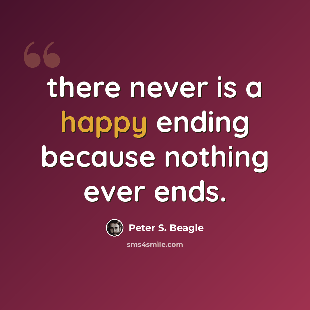 “there never is a happy ending because nothing ever ends.” quote by Peter S. Beagle