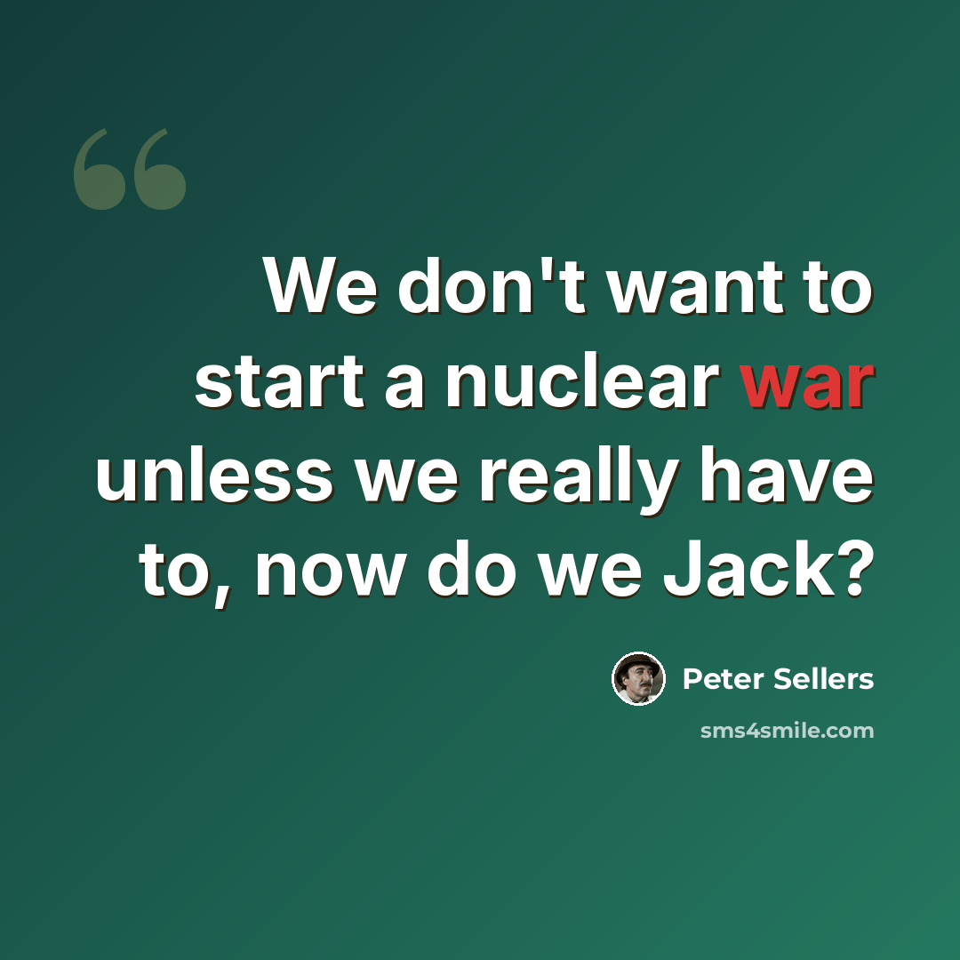 “We don't want to start a nuclear war unless we really have to, now do we Jack?” quote by Peter Sellers
