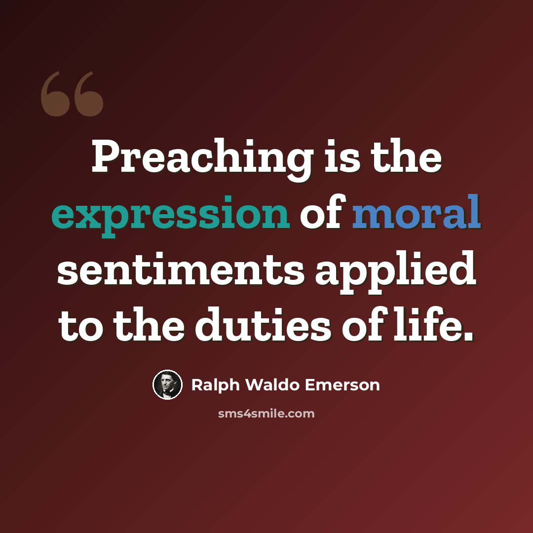 “Preaching is the expression of moral sentiments applied to the duties of life.” quote by Ralph Waldo Emerson