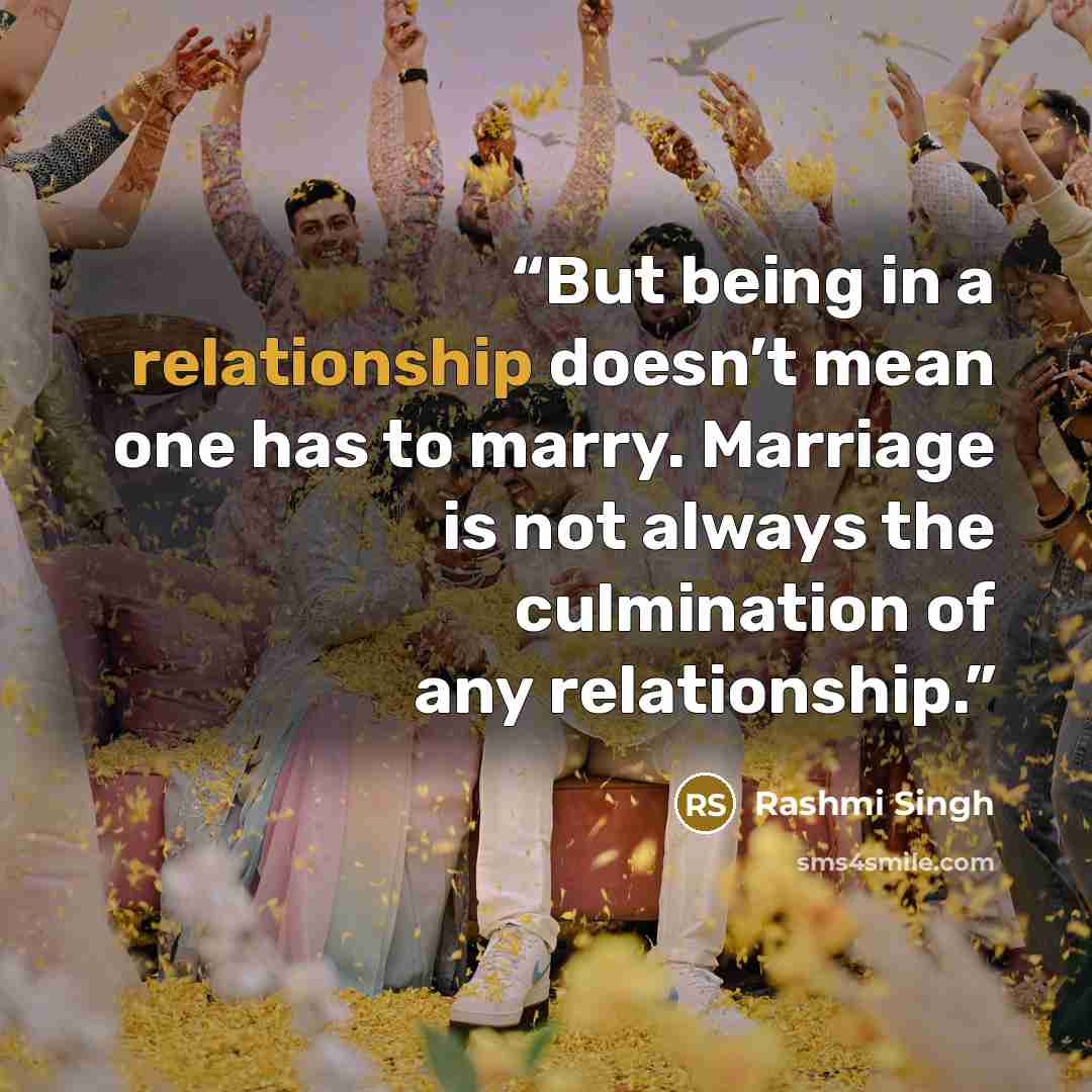 “But being in a relationship doesn’t mean one has to marry. Marriage is not always the culmination of any relationship.” quote by Rashmi Singh