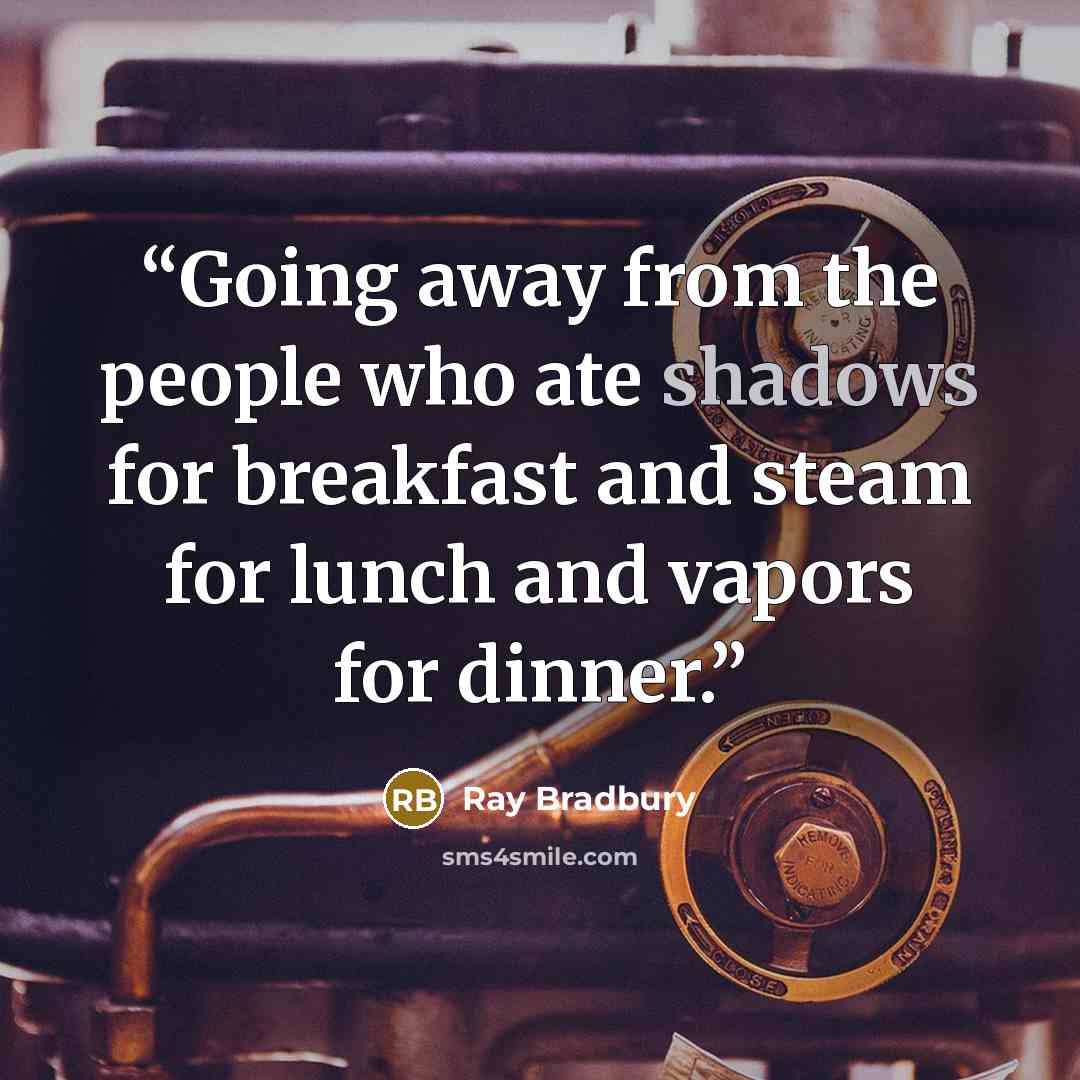 “Going away from the people who ate shadows for breakfast and steam for lunch and vapors for dinner.” quote by Ray Bradbury