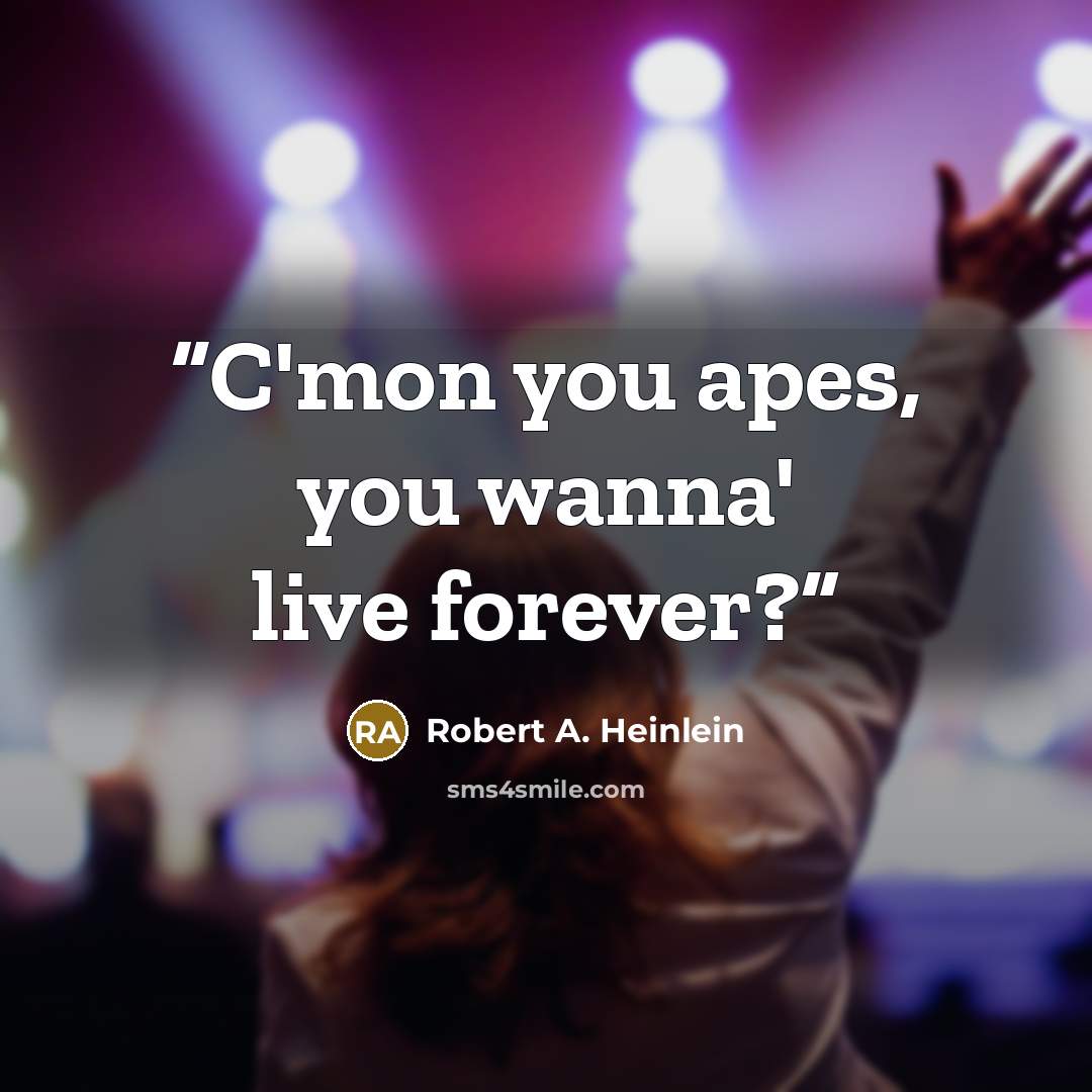 “C'mon you apes, you wanna' live forever?” quote by Robert A. Heinlein