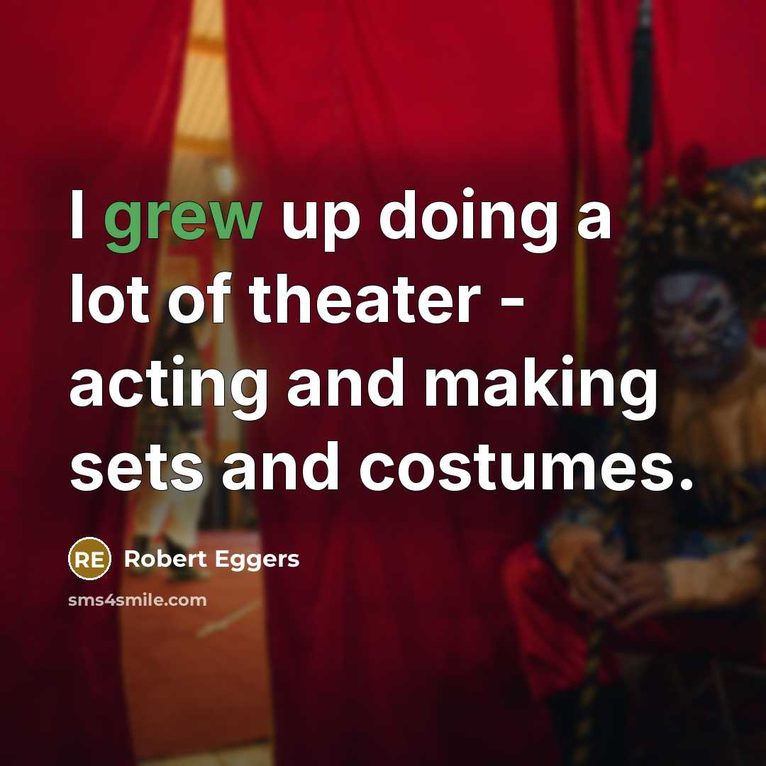 “I grew up doing a lot of theater - acting and making sets and costumes.” quote by Robert Eggers