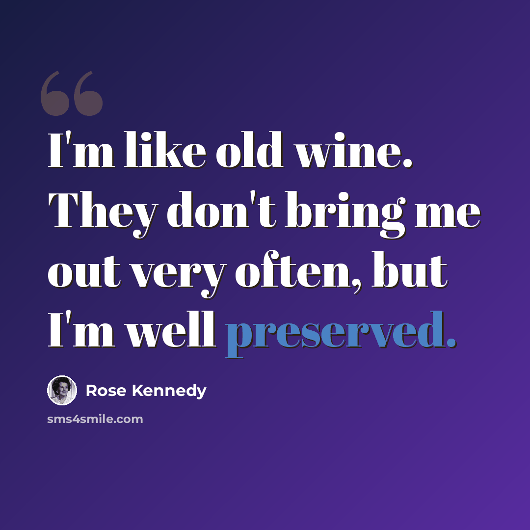“I'm like old wine. They don't bring me out very often, but I'm well preserved.” quote by Rose Kennedy