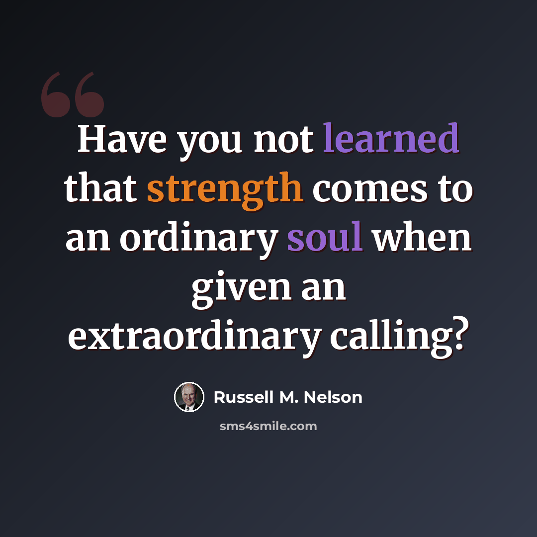 “Have you not learned that strength comes to an ordinary soul when given an extraordinary calling?” quote by Russell M. Nelson
