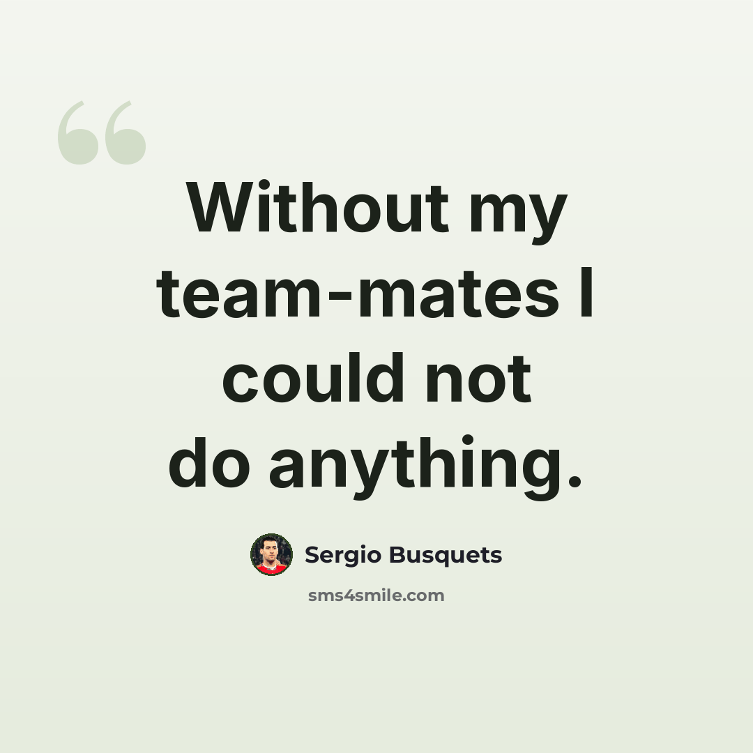 “Without my team-mates I could not do anything.” quote by Sergio Busquets