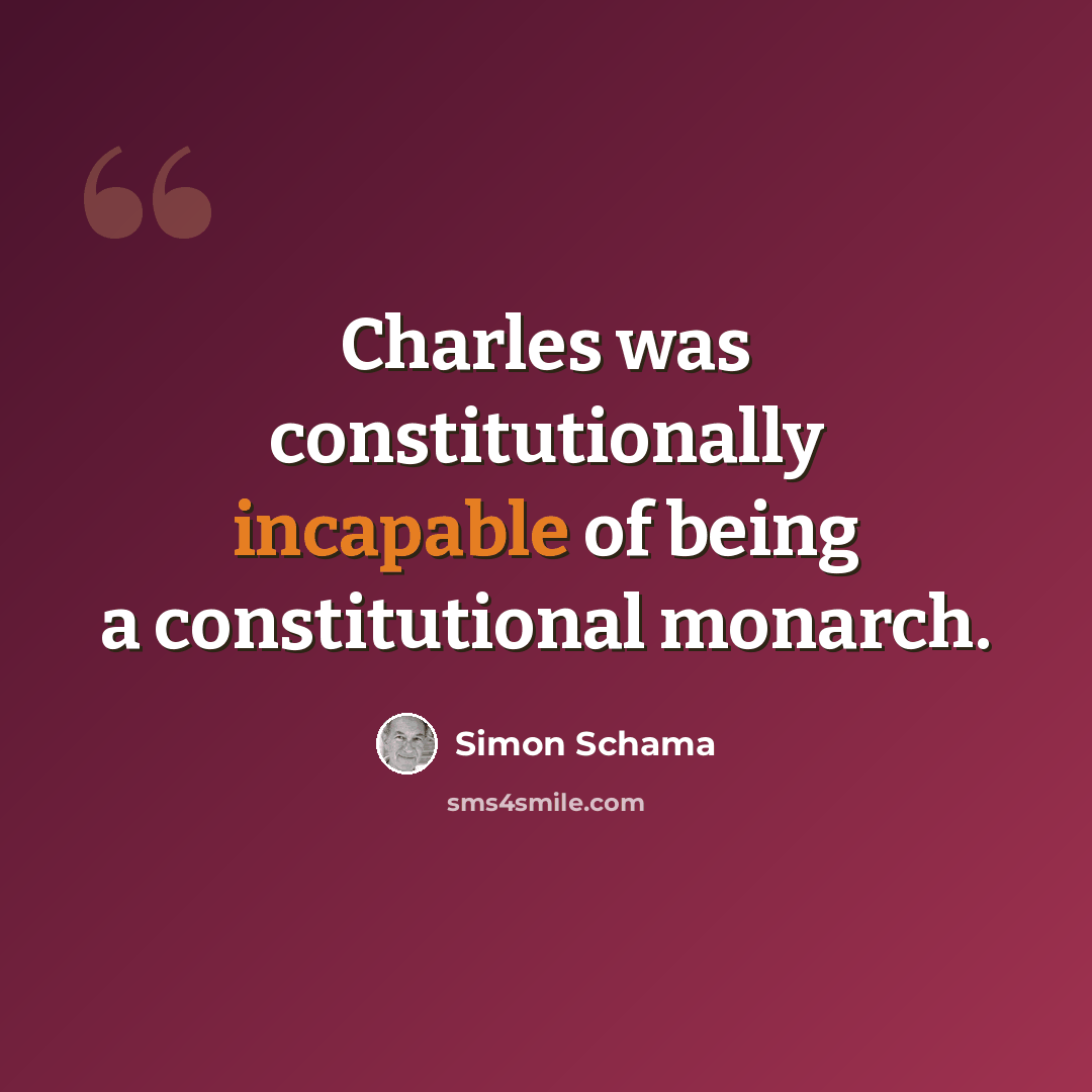 “Charles was constitutionally incapable of being a constitutional monarch.” quote by Simon Schama