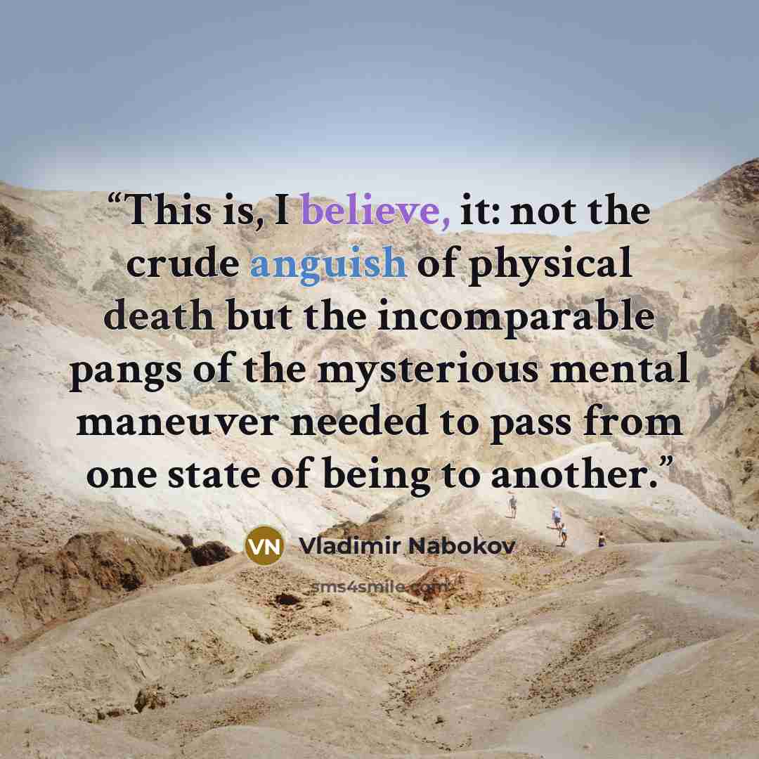 “This is, I believe, it: not the crude anguish of physical death but the incomparable pangs of the mysterious mental maneuver needed to pass from one state of being to another.” quote by Vladimir Nabokov