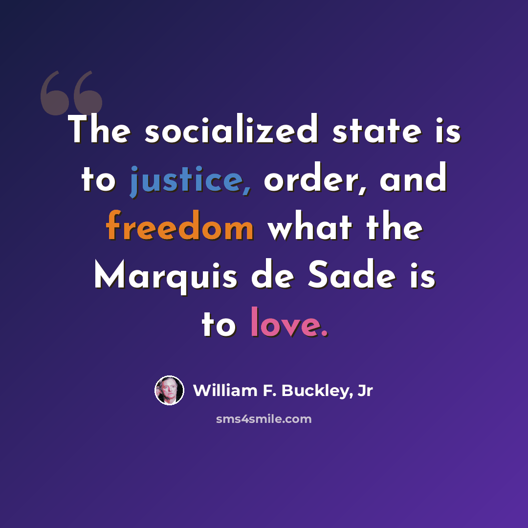 “The socialized state is to justice, order, and freedom what the Marquis de Sade is to love.” quote by William F. Buckley, Jr