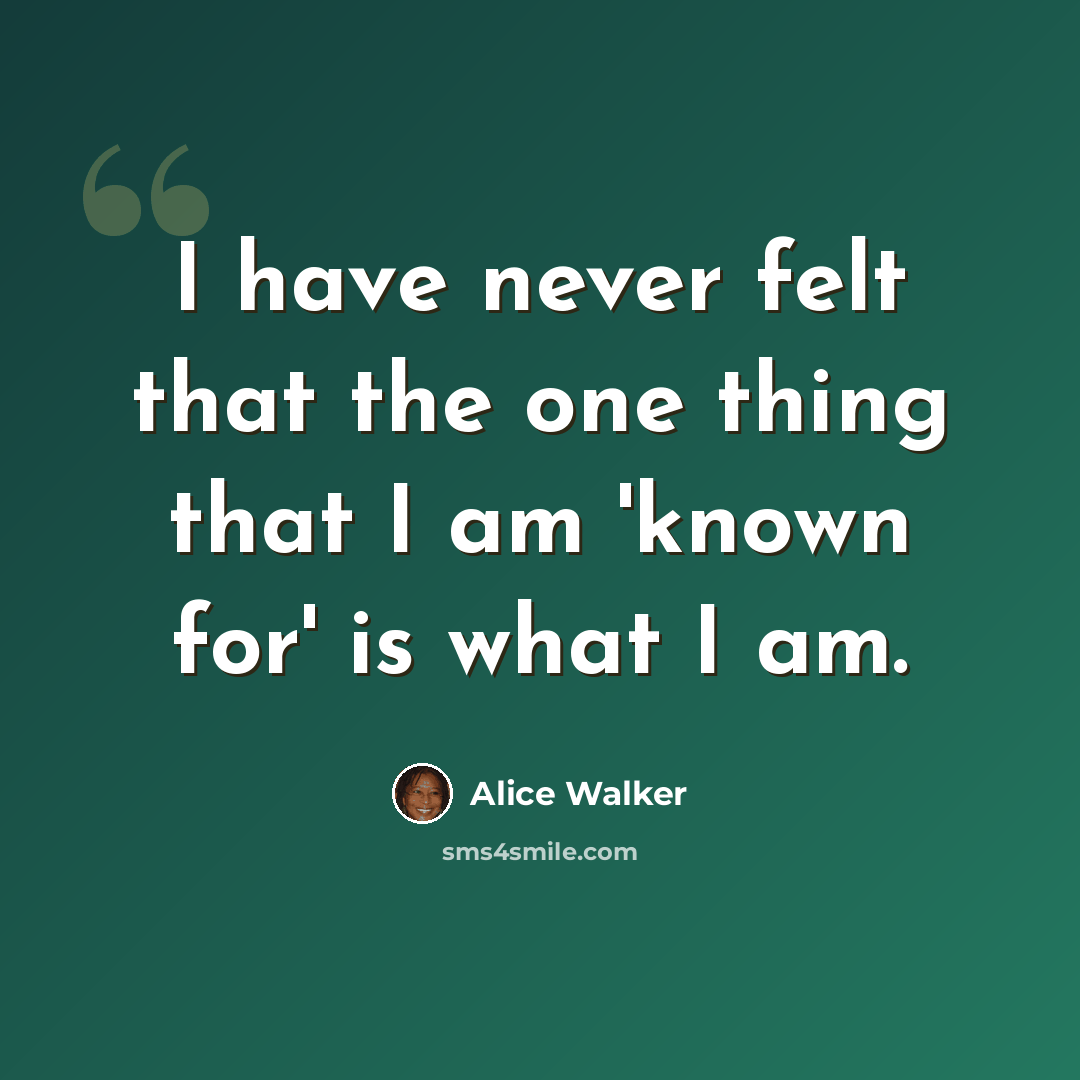 “I have never felt that the one thing that I am 'known for' is what I am.” quote by Alice Walker