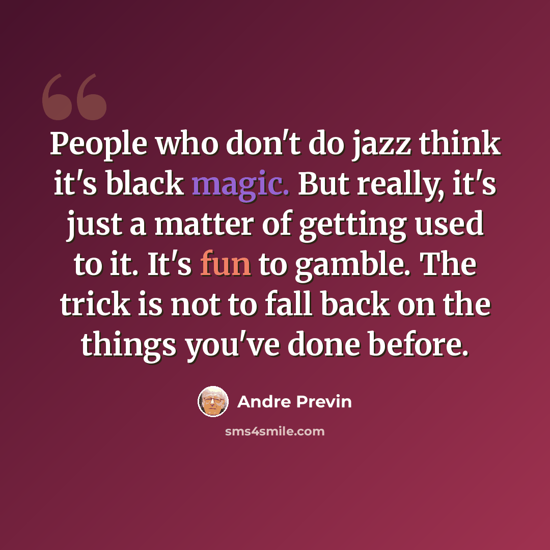 “People who don't do jazz think it's black magic. But really, it's just a matter of getting used to it. It's fun to gamble. The trick is not to fall back on the things you've done before.” quote by Andre Previn