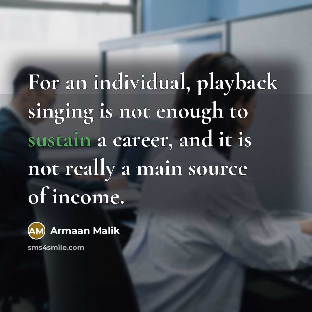 “For an individual, playback singing is not enough to sustain a career, and it is not really a main source of income.” quote by Armaan Malik