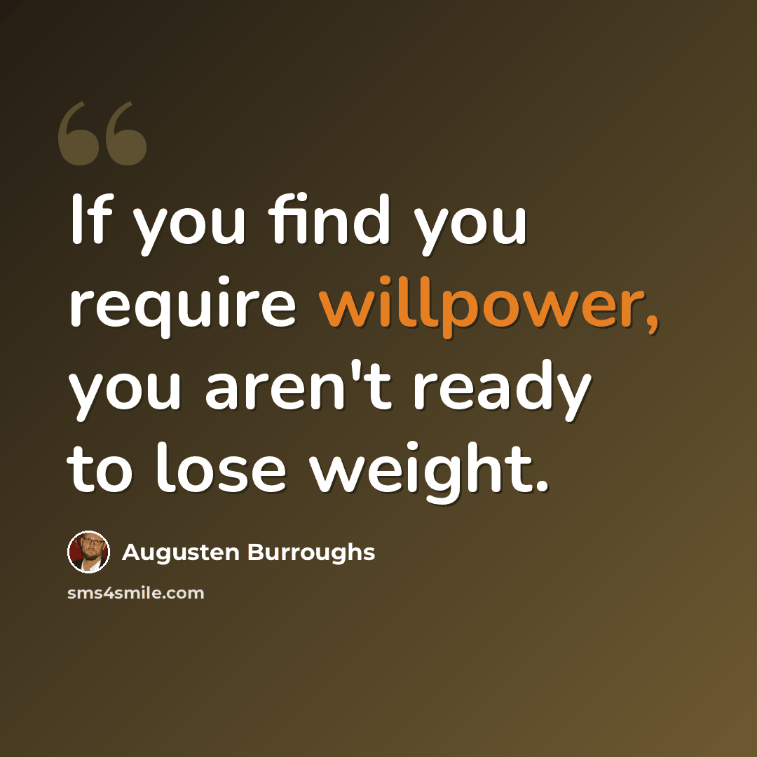 “If you find you require willpower, you aren't ready to lose weight.” quote by Augusten Burroughs