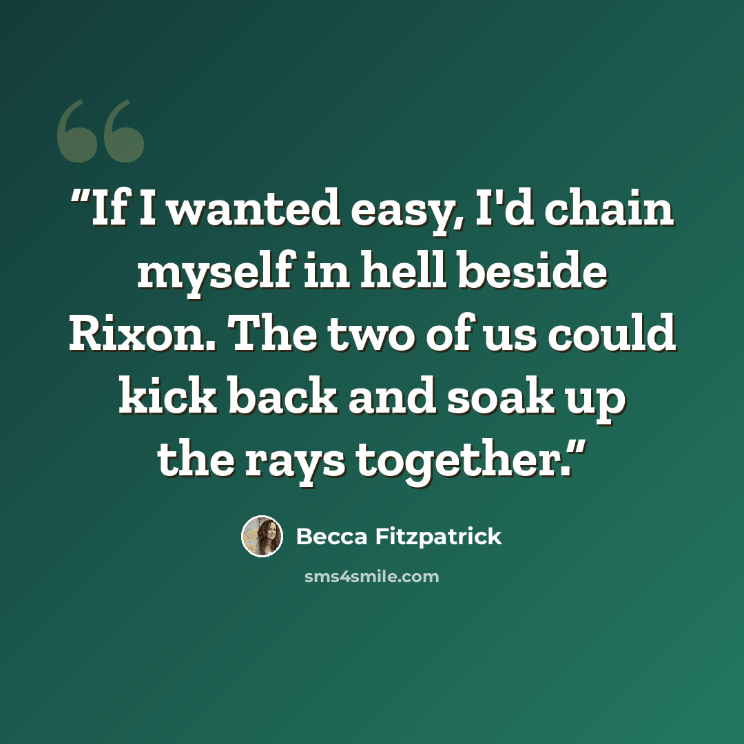 “If I wanted easy, I'd chain myself in hell beside Rixon. The two of us could kick back and soak up the rays together.” quote by Becca Fitzpatrick