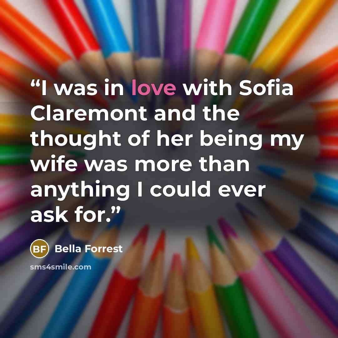 “I was in love with Sofia Claremont and the thought of her being my wife was more than anything I could ever ask for.” quote by Bella Forrest