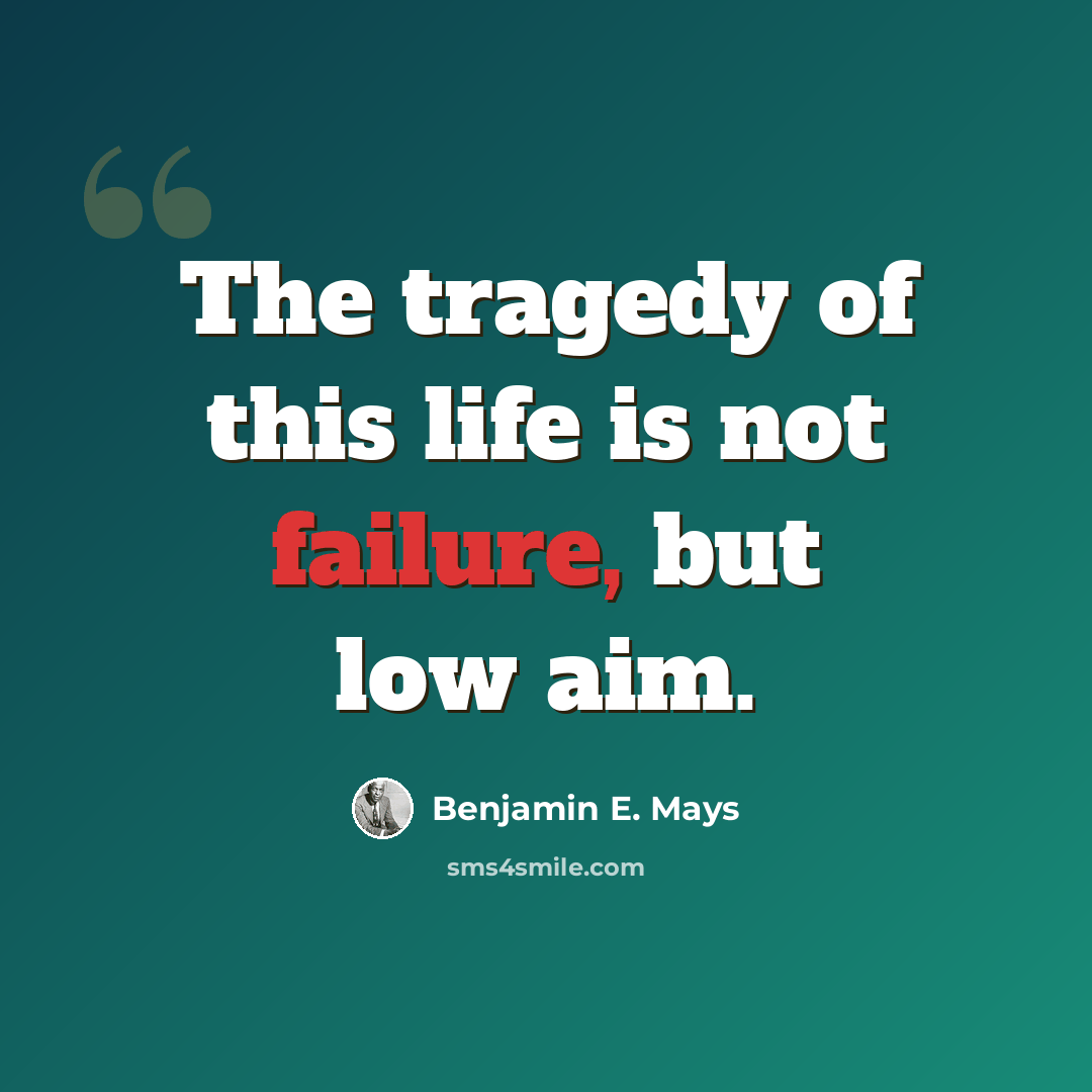 “The tragedy of this life is not failure, but low aim.” quote by Benjamin E. Mays