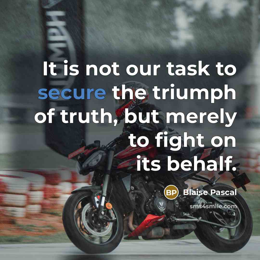 “It is not our task to secure the triumph of truth, but merely to fight on its behalf.” quote by Blaise Pascal