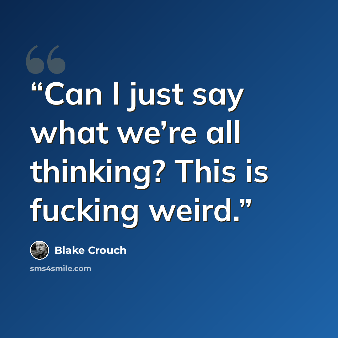“Can I just say what we’re all thinking? This is fucking weird.” quote by Blake Crouch