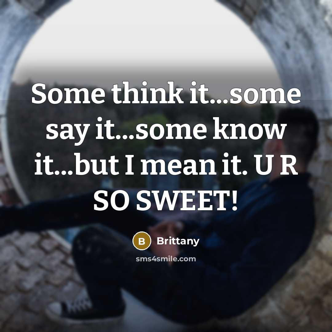 “Some think it...some say it...some know it...but I mean it. U R SO SWEET!” quote by Brittany