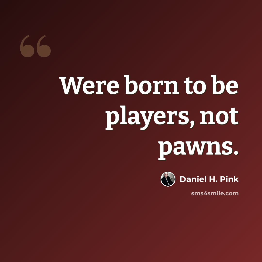 “Were born to be players, not pawns.” quote by Daniel H. Pink
