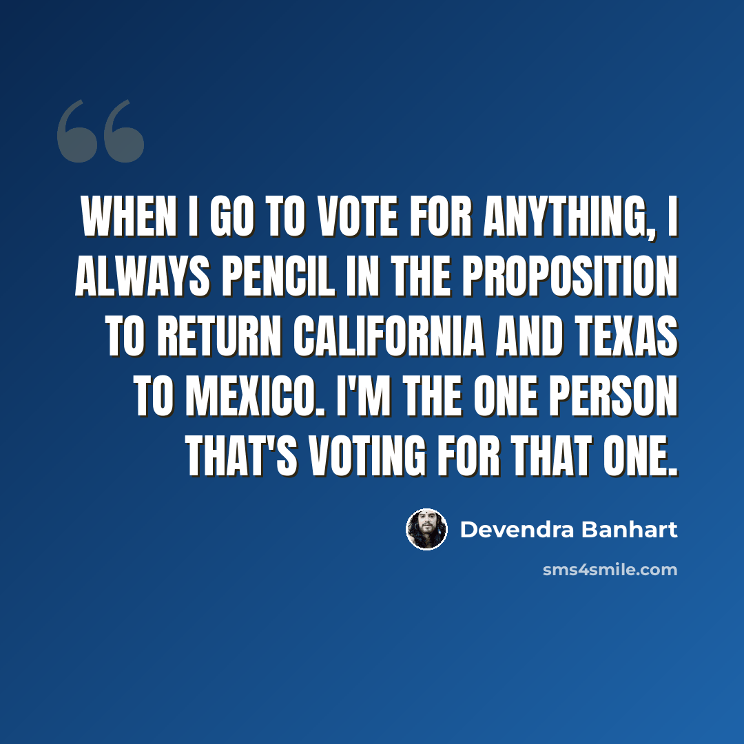 “When I go to vote for anything, I always pencil in the proposition to return California and Texas to Mexico. I'm the one person that's voting for that one.” quote by Devendra Banhart