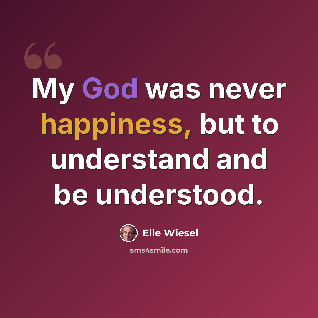 “My God was never happiness, but to understand and be understood.” quote by Elie Wiesel