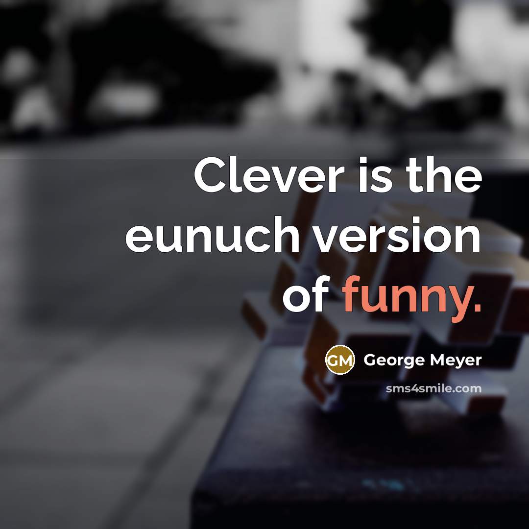 “Clever is the eunuch version of funny.” quote by George Meyer