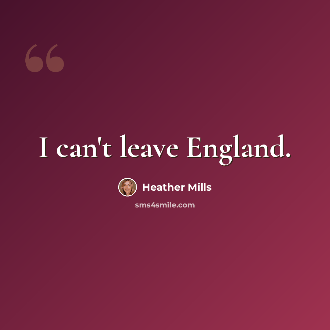 “I can't leave England.” quote by Heather Mills