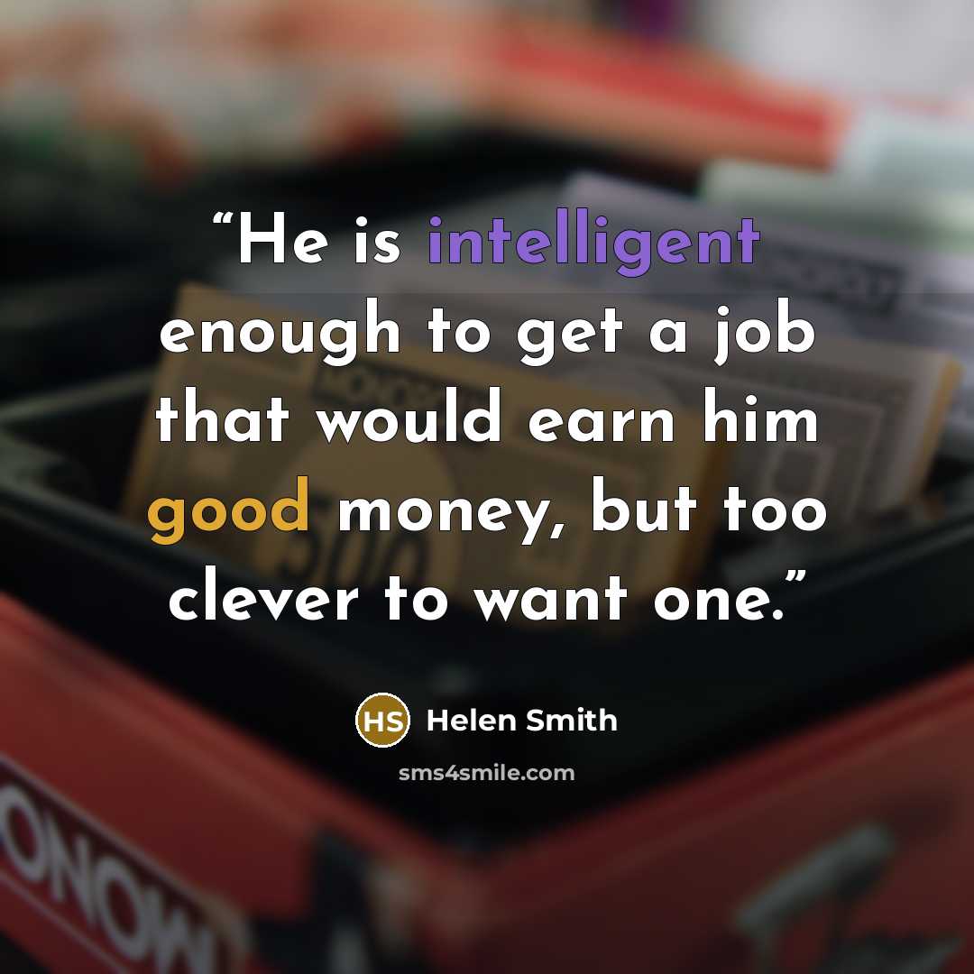“He is intelligent enough to get a job that would earn him good money, but too clever to want one.” quote by Helen Smith
