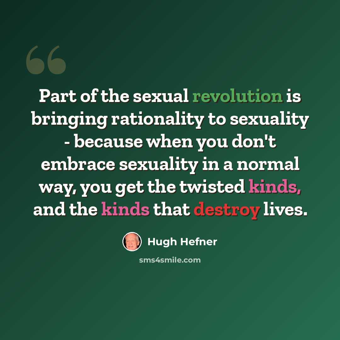 “Part of the sexual revolution is bringing rationality to sexuality - because when you don't embrace sexuality in a normal way, you get the twisted kinds, and the kinds that destroy lives.” quote by Hugh Hefner