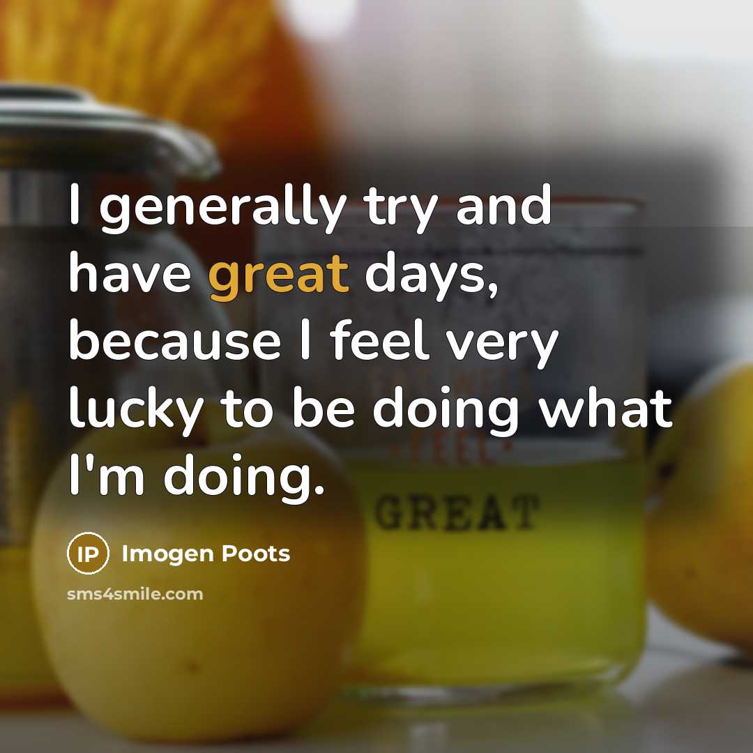 “I generally try and have great days, because I feel very lucky to be doing what I'm doing.” quote by Imogen Poots