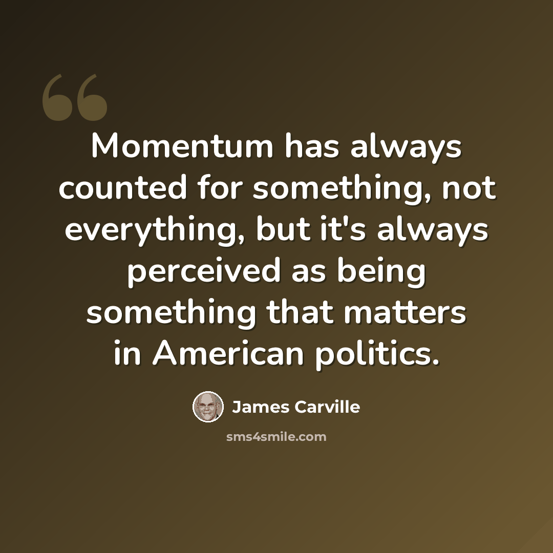 “Momentum has always counted for something, not everything, but it's always perceived as being something that matters in American politics.” quote by James Carville