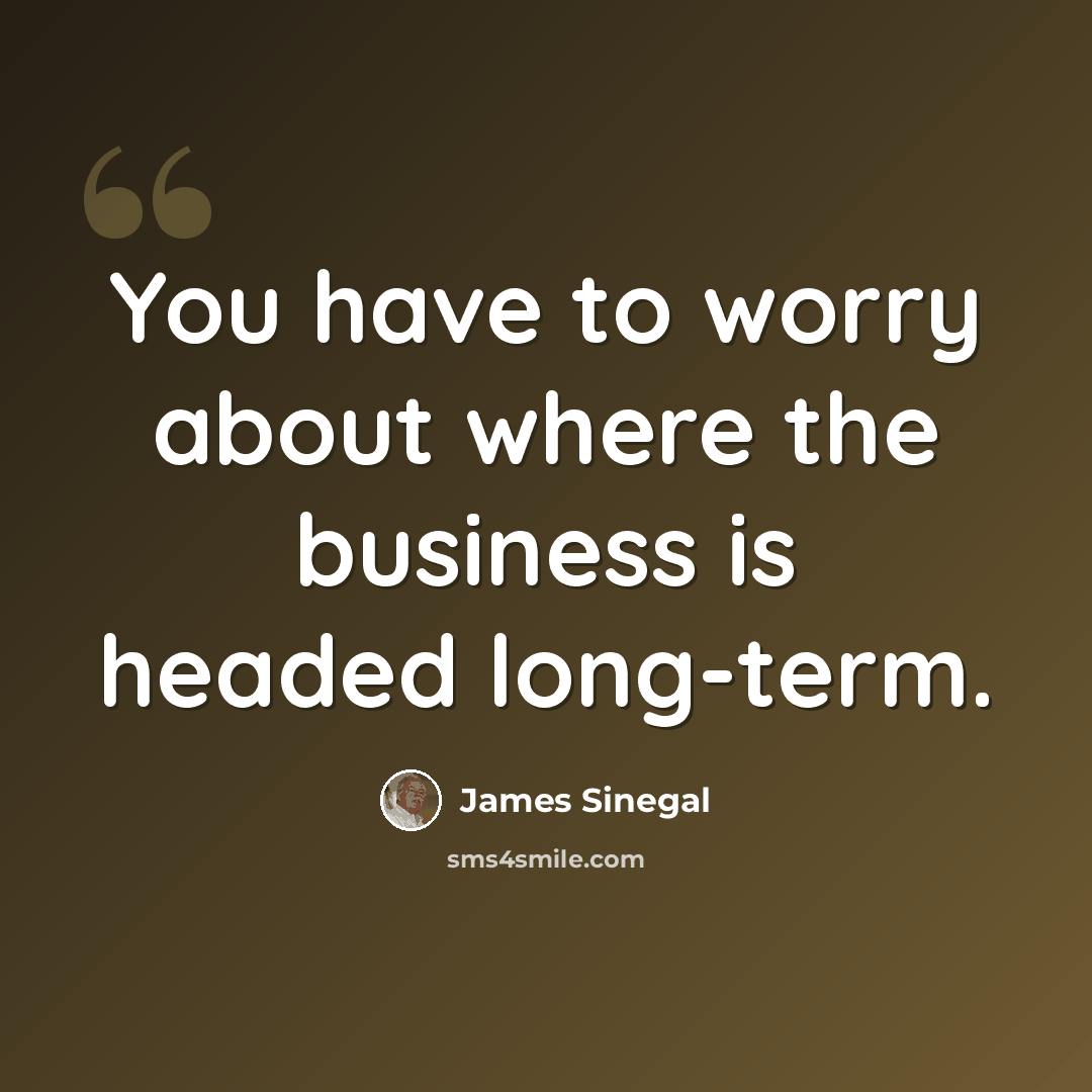 “You have to worry about where the business is headed long-term.” quote by James Sinegal