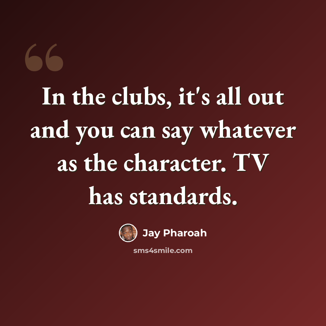 “In the clubs, it's all out and you can say whatever as the character. TV has standards.” quote by Jay Pharoah