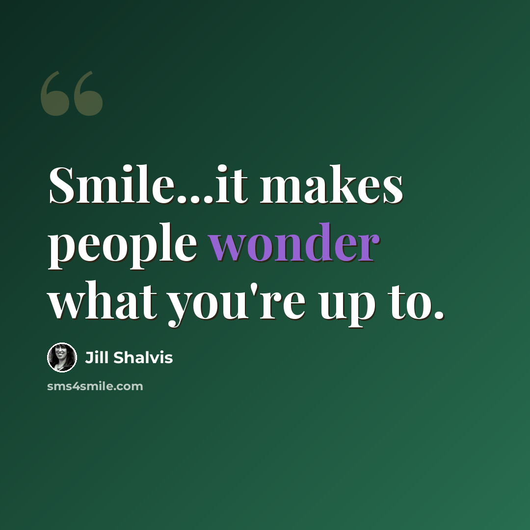 “Smile...it makes people wonder what you're up to.” quote by Jill Shalvis